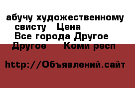 абучу художественному свисту › Цена ­ 1 000 - Все города Другое » Другое   . Коми респ.